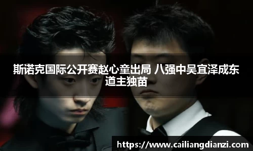 斯诺克国际公开赛赵心童出局 八强中吴宜泽成东道主独苗